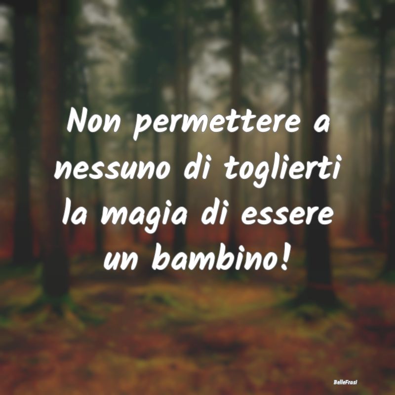 Non permettere a nessuno di toglierti la magia di ...