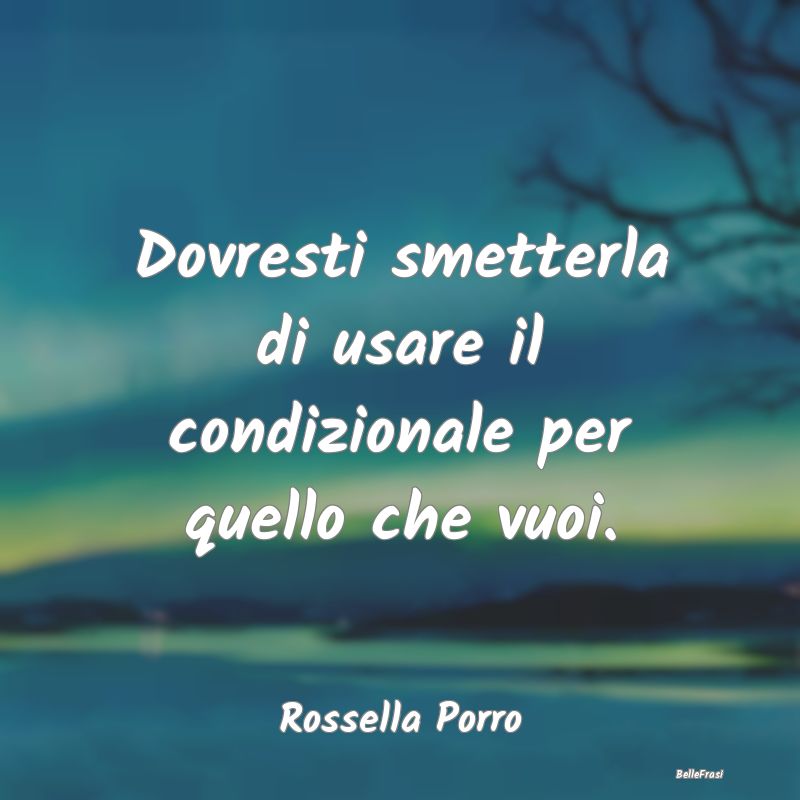 Frasi Abitudine - Dovresti smetterla di usare il condizionale per qu...