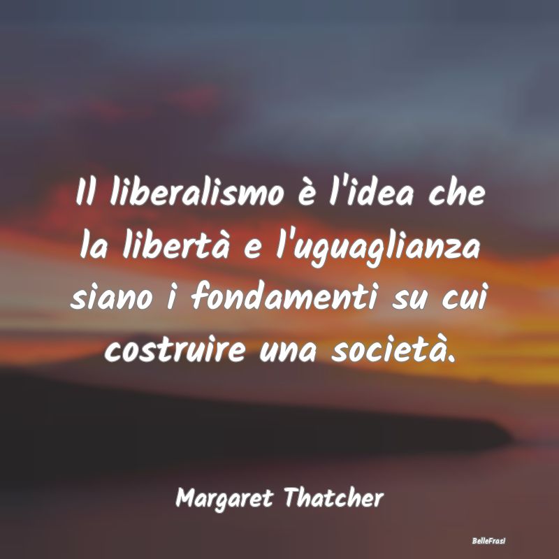 Il liberalismo è l'idea che la libertà e l'uguag...