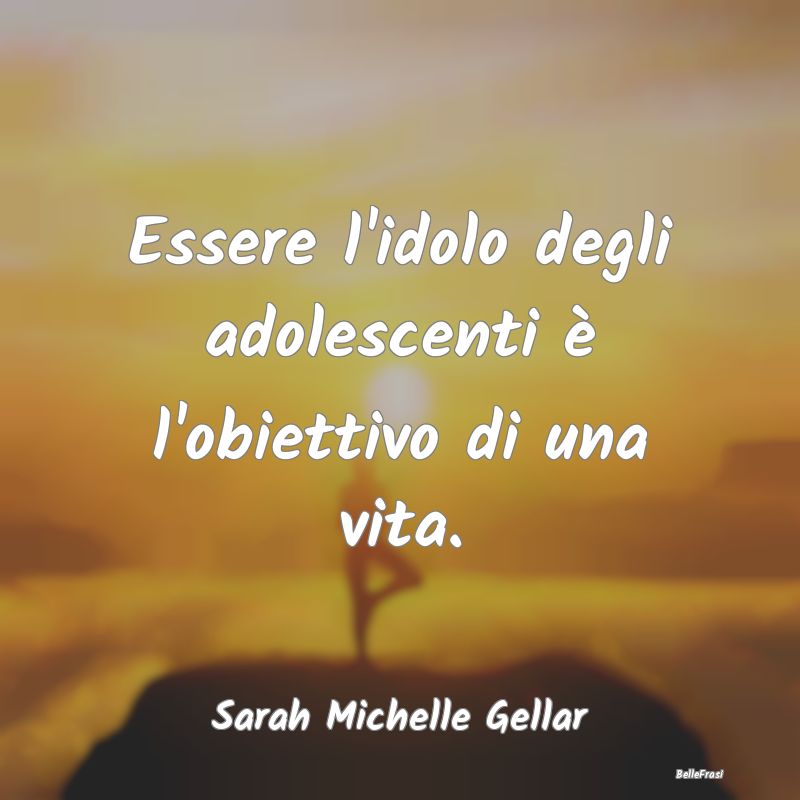 Essere l'idolo degli adolescenti è l'obiettivo di...