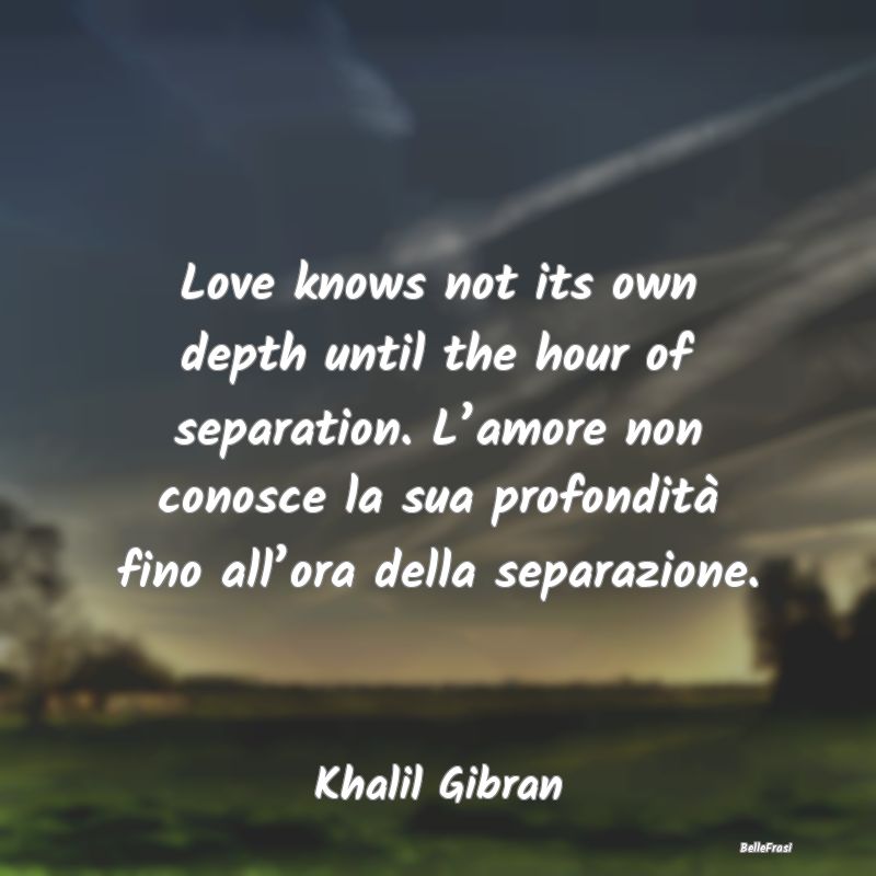 Love knows not its own depth until the hour of sep...