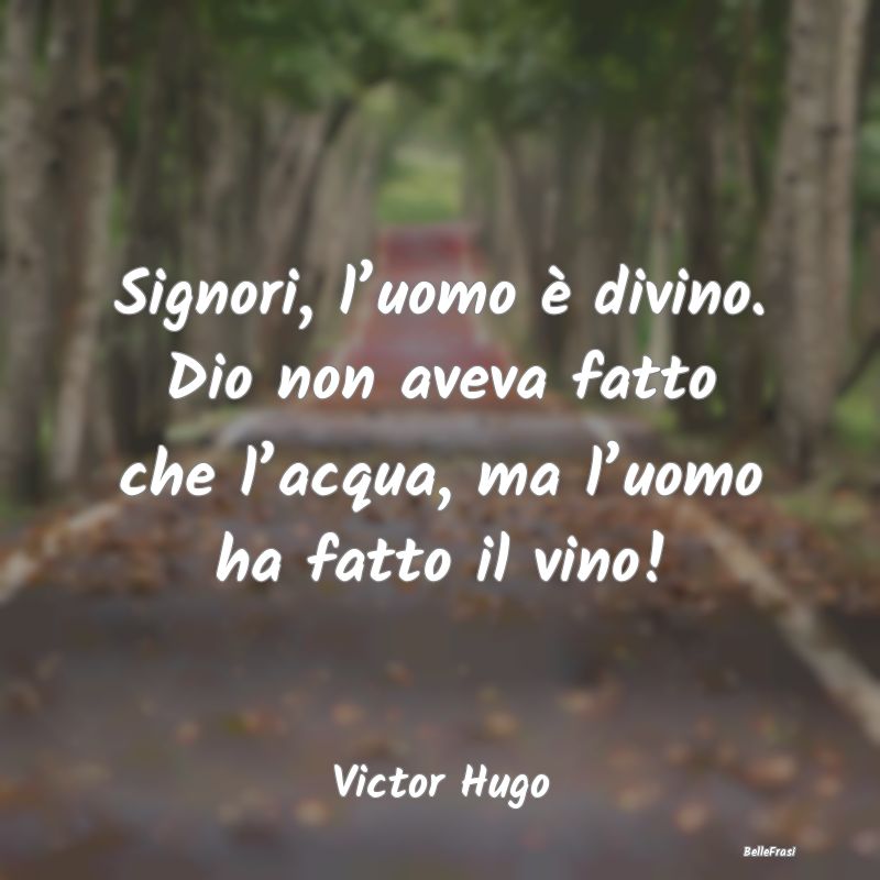 Frasi sul Divino - Signori, l’uomo è divino. Dio non aveva fatto c...