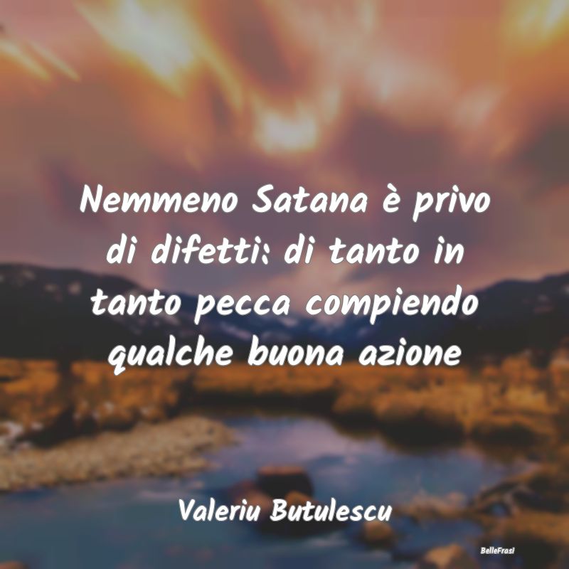 Frasi sui difetti - Nemmeno Satana è privo di difetti: di tanto in ta...