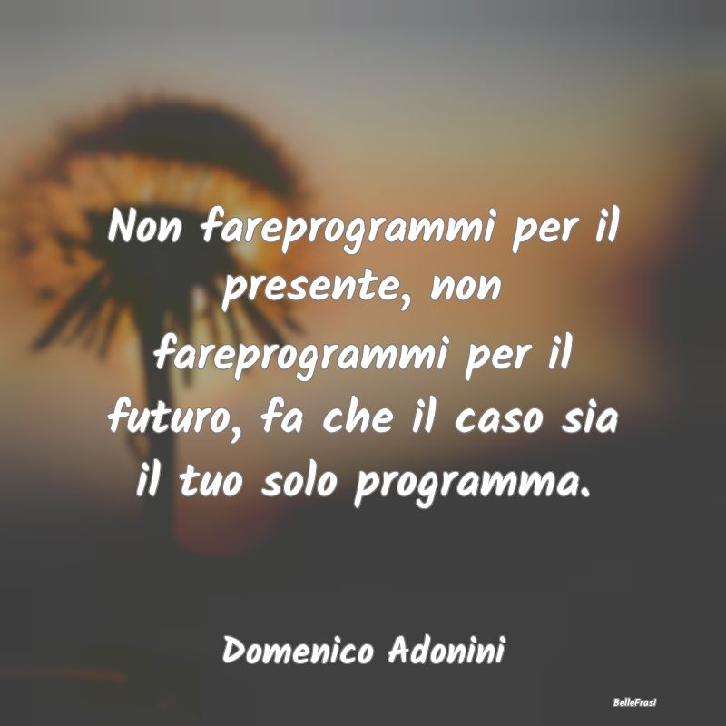 Frasi sul Pianificare - Non fareprogrammi per il presente, non fareprogram...