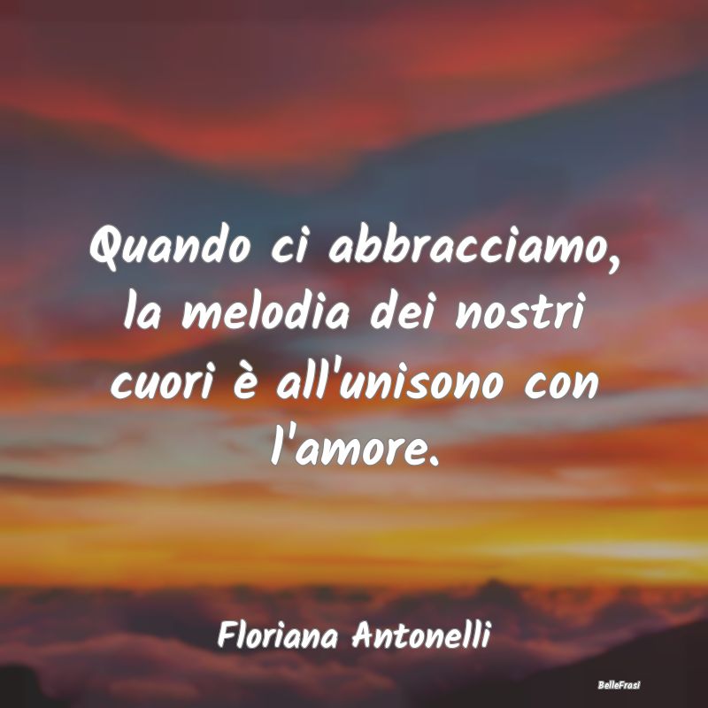 Frasi sugli Abbracci - Quando ci abbracciamo, la melodia dei nostri cuori...