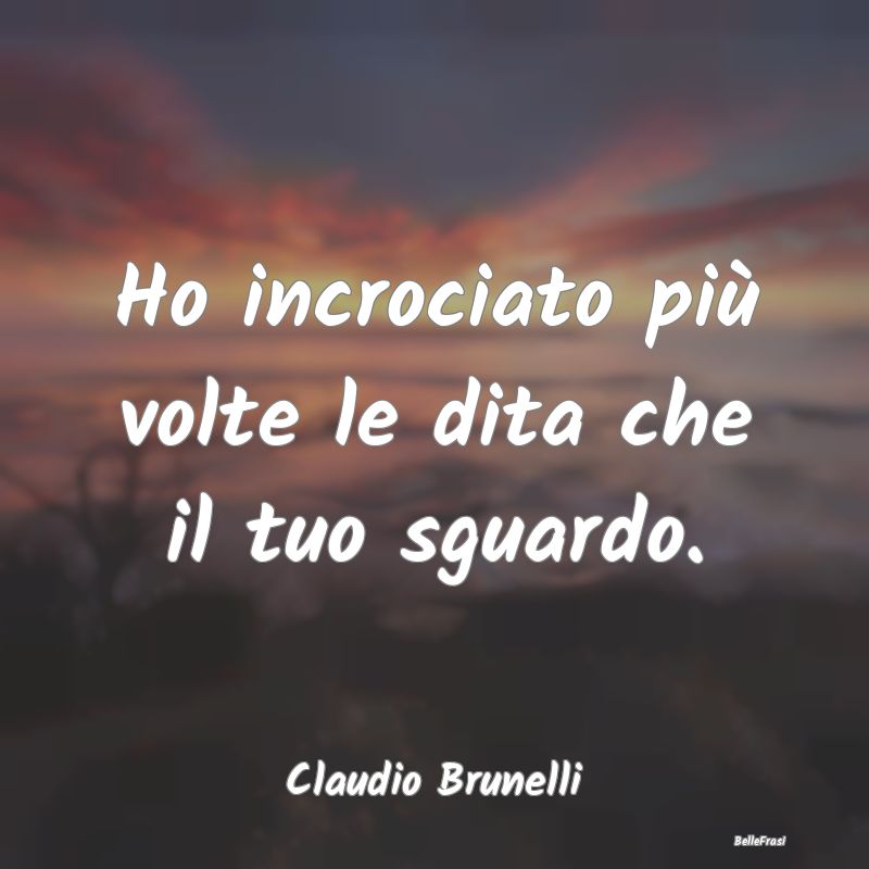 Frasi sulla Tristezza - Ho incrociato più volte le dita che il tuo sguard...