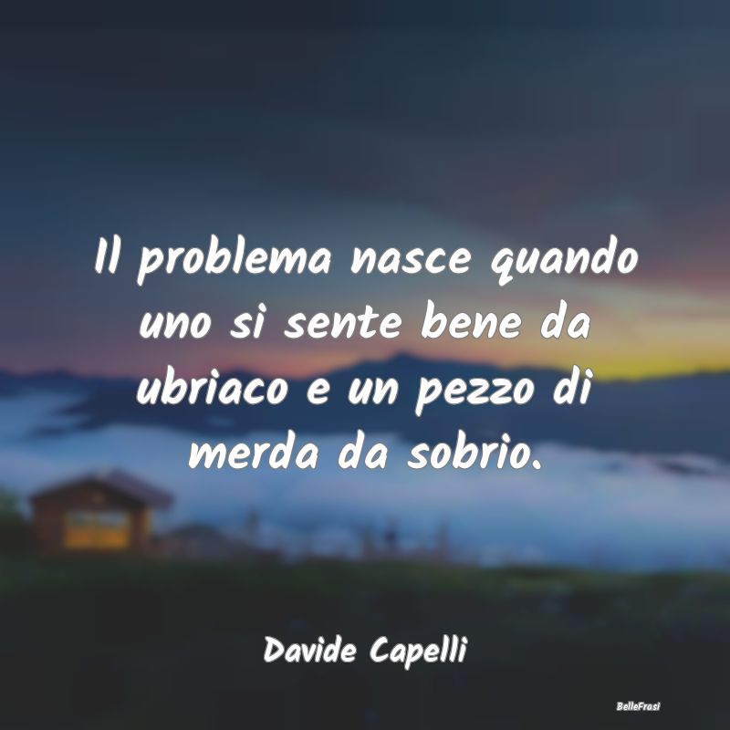 Il problema nasce quando uno si sente bene da ubri...