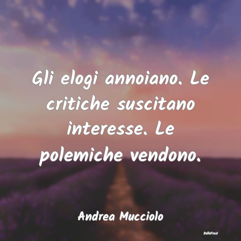 Frasi Critica - Gli elogi annoiano. Le critiche suscitano interess...