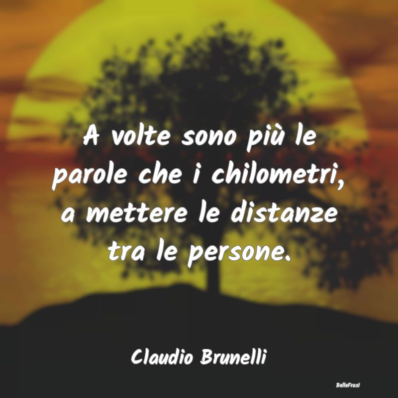 Frasi sulla Tristezza - A volte sono più le parole che i chilometri, a me...