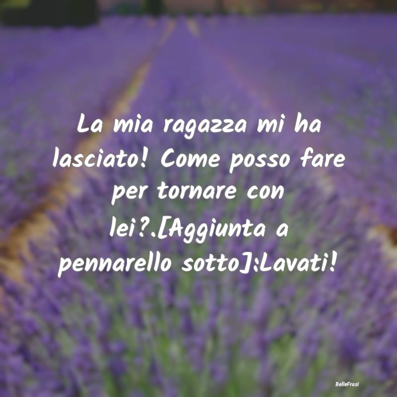 Frasi sul Lasciarsi - La mia ragazza mi ha lasciato! Come posso fare per...