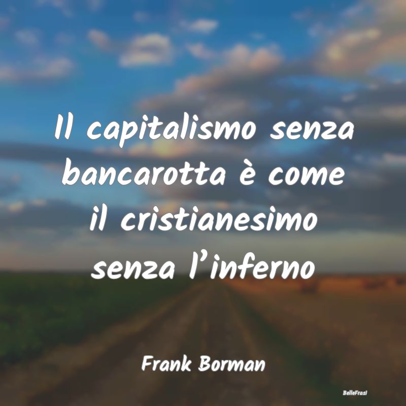 Il capitalismo senza bancarotta è come il cristia...