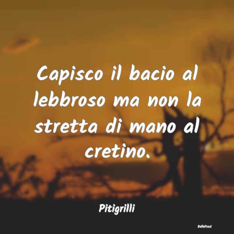 Frasi sull’approvazione - Capisco il bacio al lebbroso ma non la stretta di ...