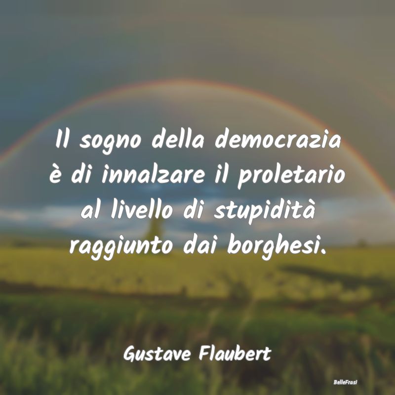 Frasi sulla borghesia - Il sogno della democrazia è di innalzare il prole...