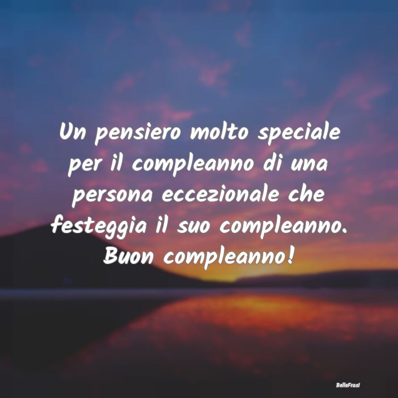 Frasi di Compleanno - Un pensiero molto speciale per il compleanno di un...