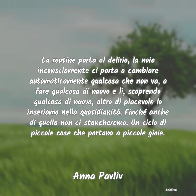 Frasi Abitudine - La routine porta al delirio, la noia inconsciament...