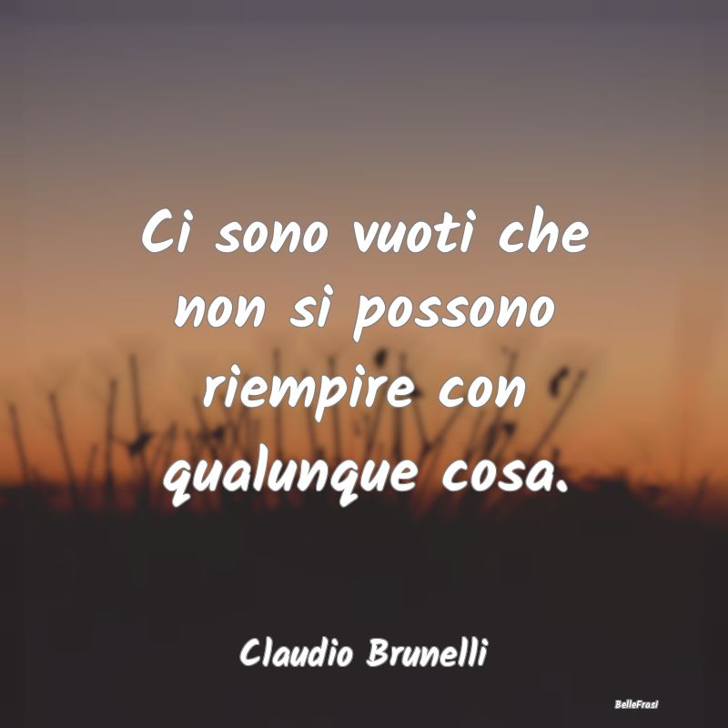 Frasi sulla Tristezza - Ci sono vuoti che non si possono riempire con qual...