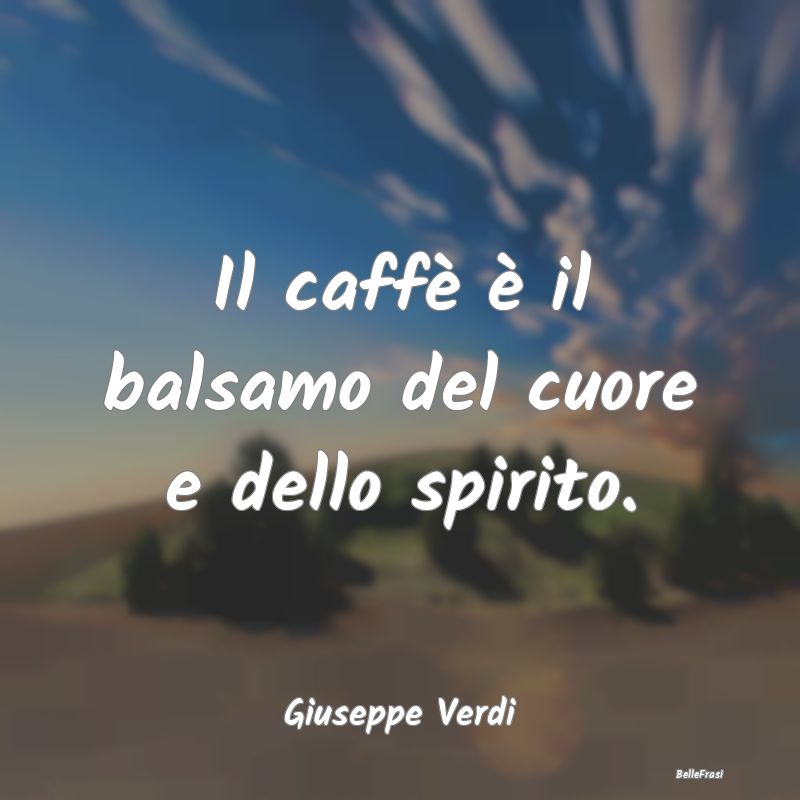 Frasi sul Caffè - Il caffè è il balsamo del cuore e dello spirito....