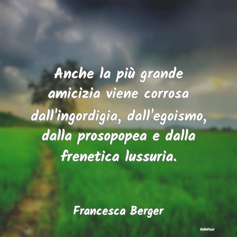 Frasi sulla Tristezza - Anche la più grande amicizia viene corrosa dall'i...