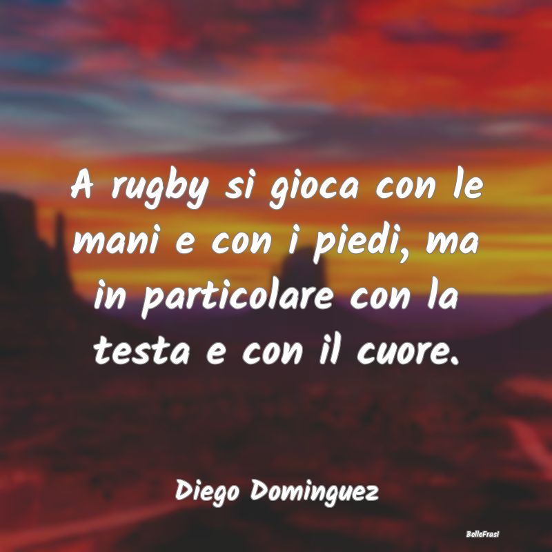 Frasi sul Cuore - A rugby si gioca con le mani e con i piedi, ma in ...