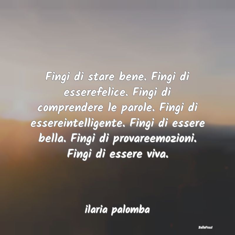 Frasi Apparenza - Fingi di stare bene. Fingi di esserefelice. Fingi ...