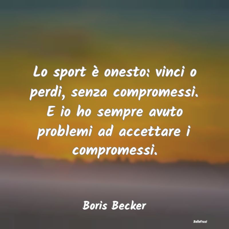 Lo sport è onesto: vinci o perdi, senza compromes...