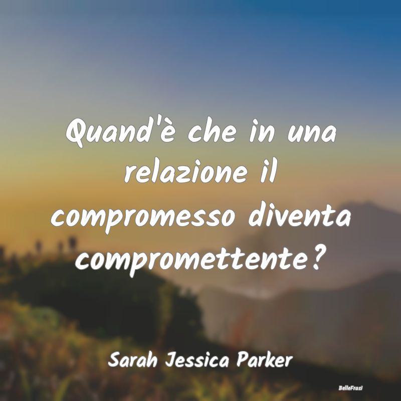 Frasi sul Compromesso - Quand'è che in una relazione il compromesso diven...