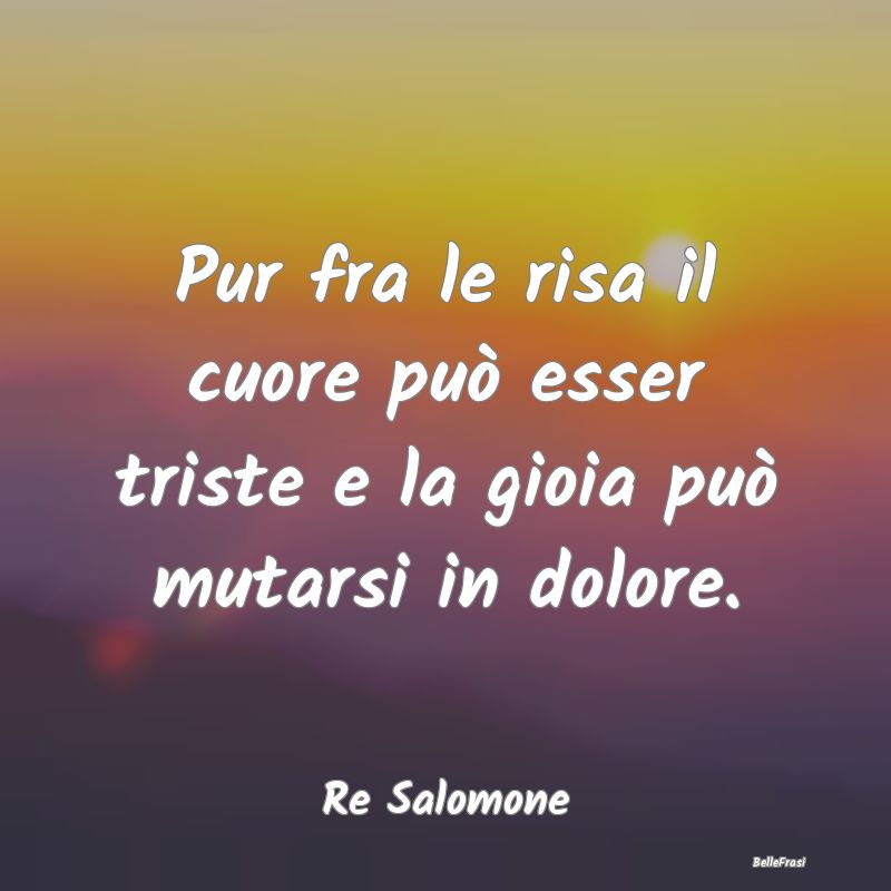 Frasi sul Cuore - Pur fra le risa il cuore può esser triste e la gi...