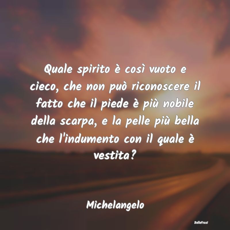 Frasi Apparenza - Quale spirito è così vuoto e cieco, che non può...