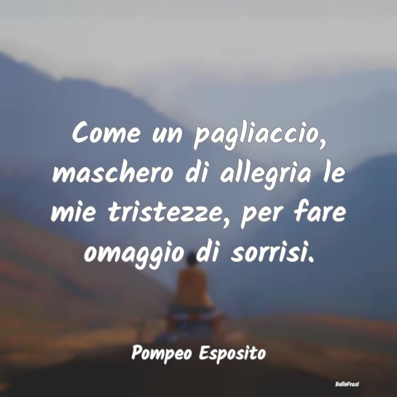 Frasi sulla Tristezza - Come un pagliaccio, maschero di allegria le mie tr...