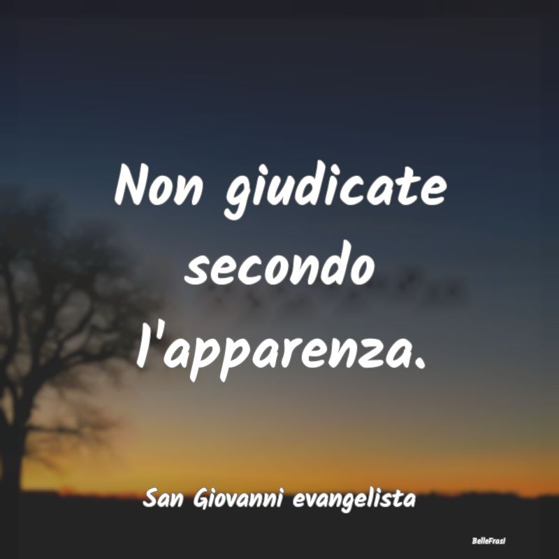 Frasi Apparenza - Non giudicate secondo l'apparenza....