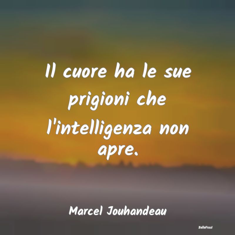 Frasi sul Cuore - Il cuore ha le sue prigioni che l'intelligenza non...