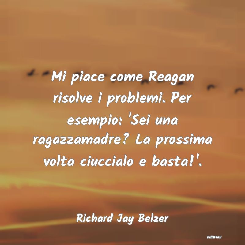 Frasi Castità - Mi piace come Reagan risolve i problemi. Per esemp...