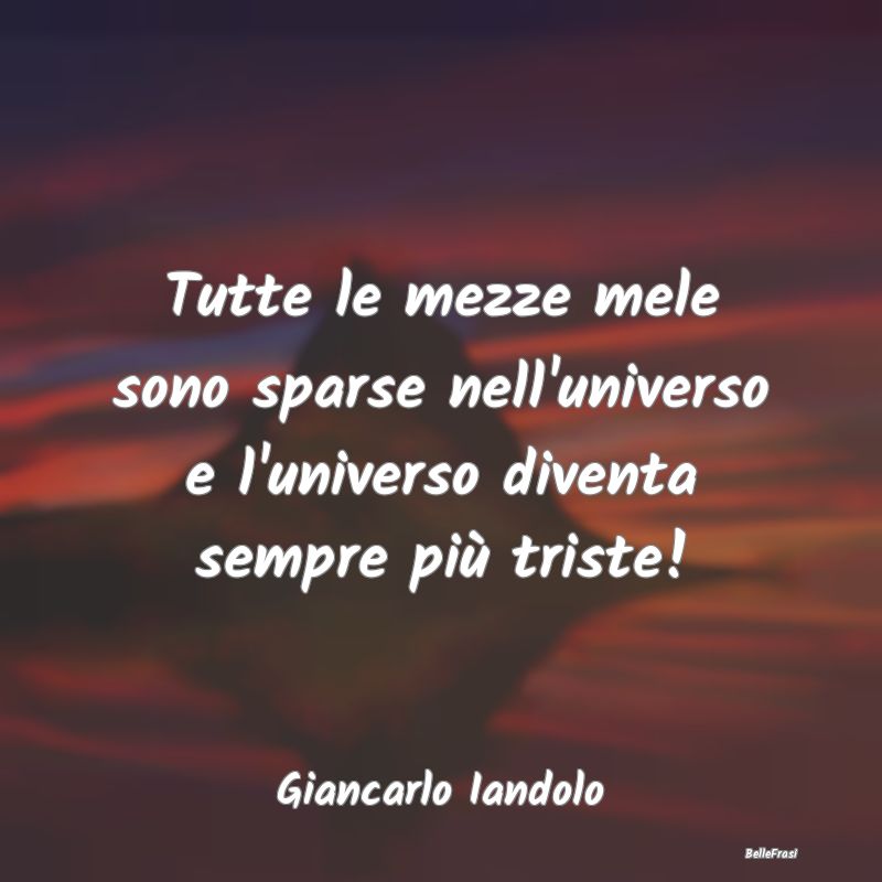 Frasi sulla Tristezza - Tutte le mezze mele sono sparse nell'universo e l'...