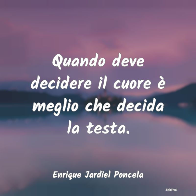 Frasi sulle decisioni - Quando deve decidere il cuore è meglio che decida...