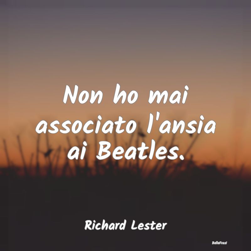 Non ho mai associato l'ansia ai Beatles....