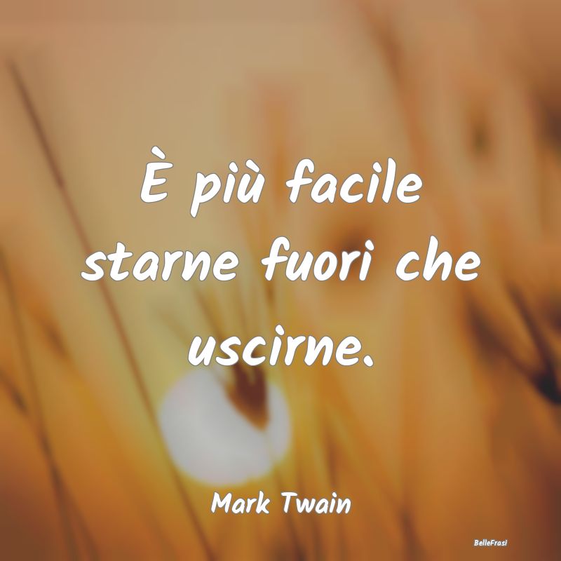 Frasi sulle decisioni - È più facile starne fuori che uscirne....