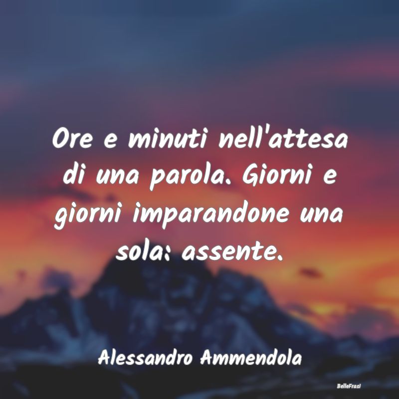 Frasi sulla Tristezza - Ore e minuti nell'attesa di una parola. Giorni e g...