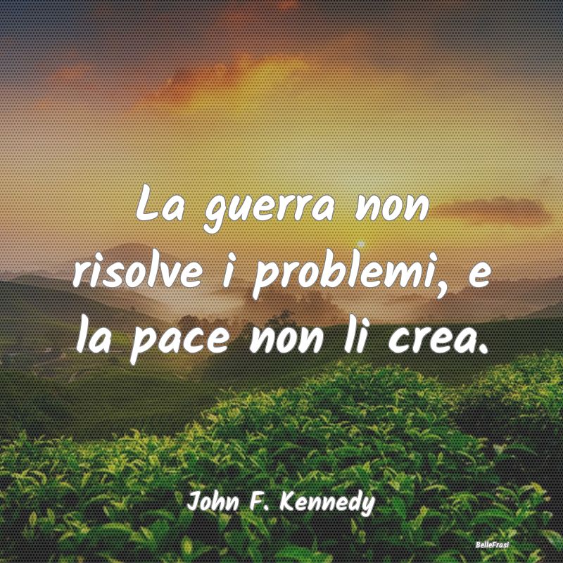 Frasi Pacifismo - La guerra non risolve i problemi, e la pace non li...