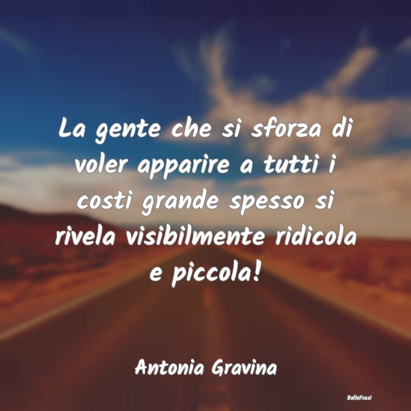 Frasi Apparenza - La gente che si sforza di voler apparire a tutti i...