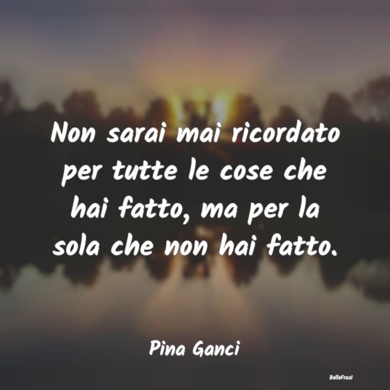 Frasi sulla Reputazione - Non sarai mai ricordato per tutte le cose che hai ...