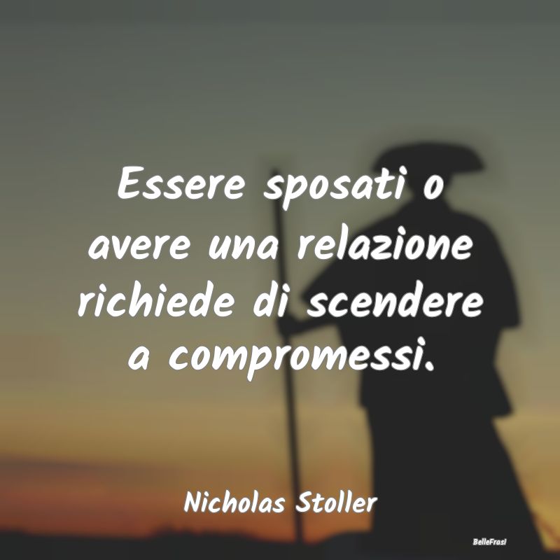 Frasi sul Compromesso - Essere sposati o avere una relazione richiede di s...