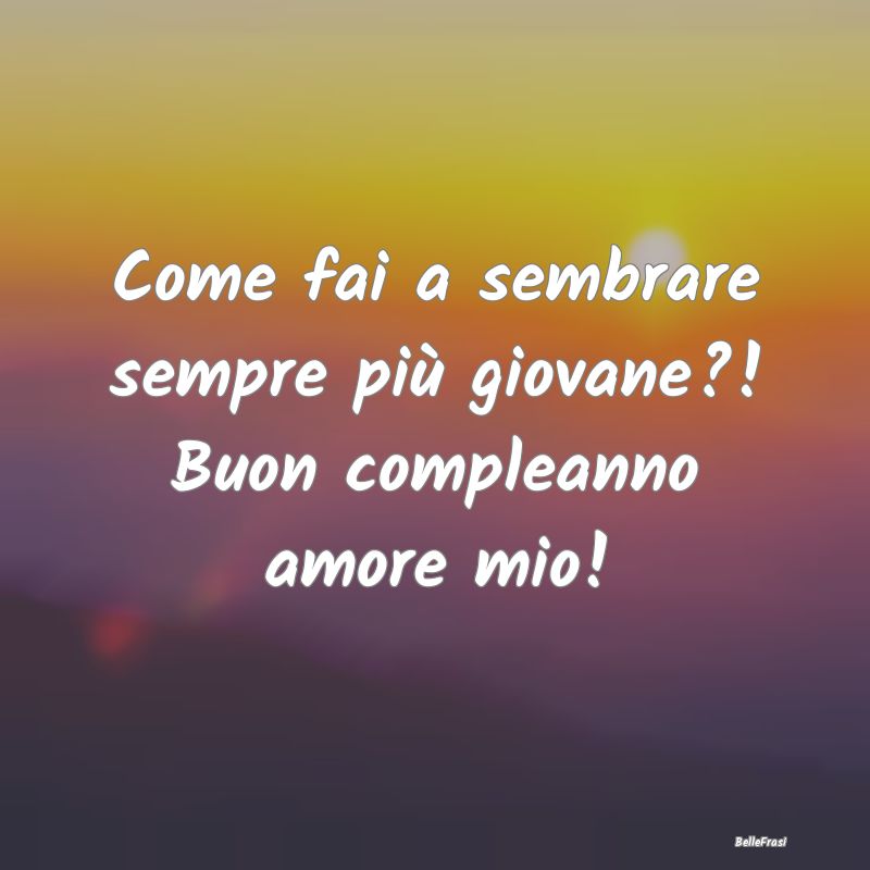 Frasi di Compleanno - Come fai a sembrare sempre più giovane?! Buon com...