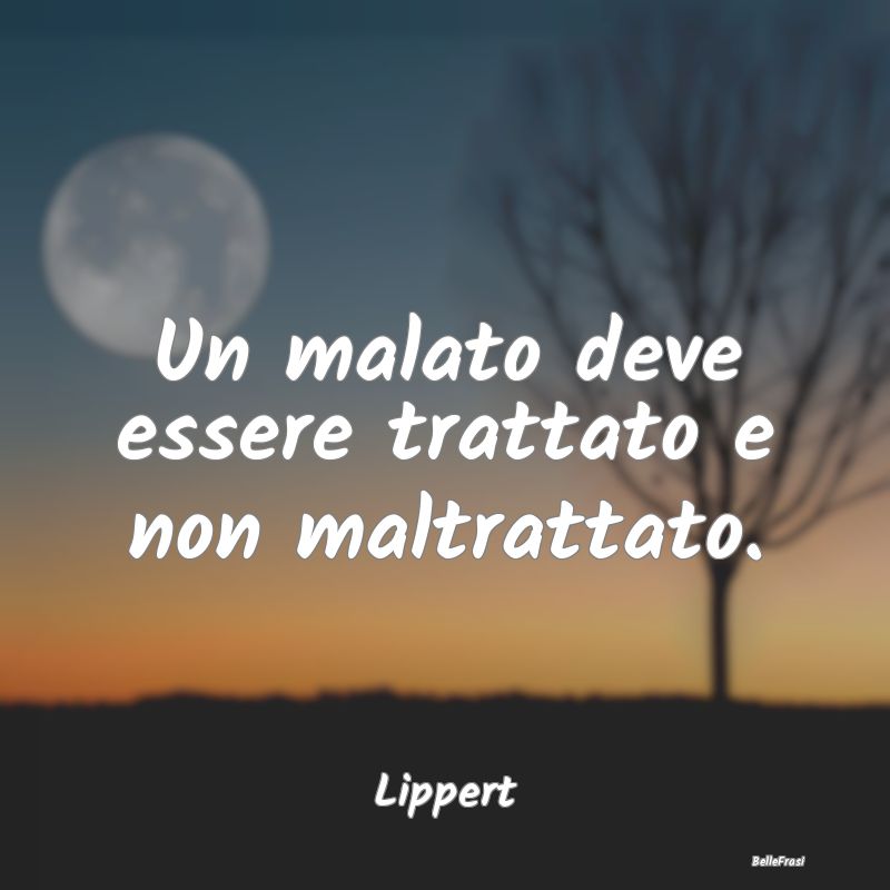 Proverbi sulla Salute - Un malato deve essere trattato e non maltrattato....