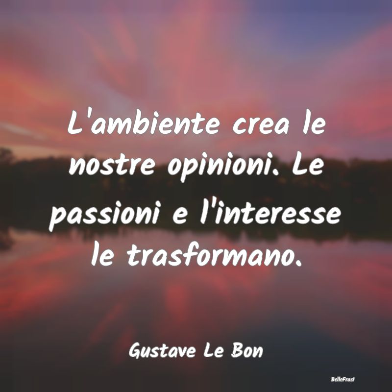 L'ambiente crea le nostre opinioni. Le passioni e ...