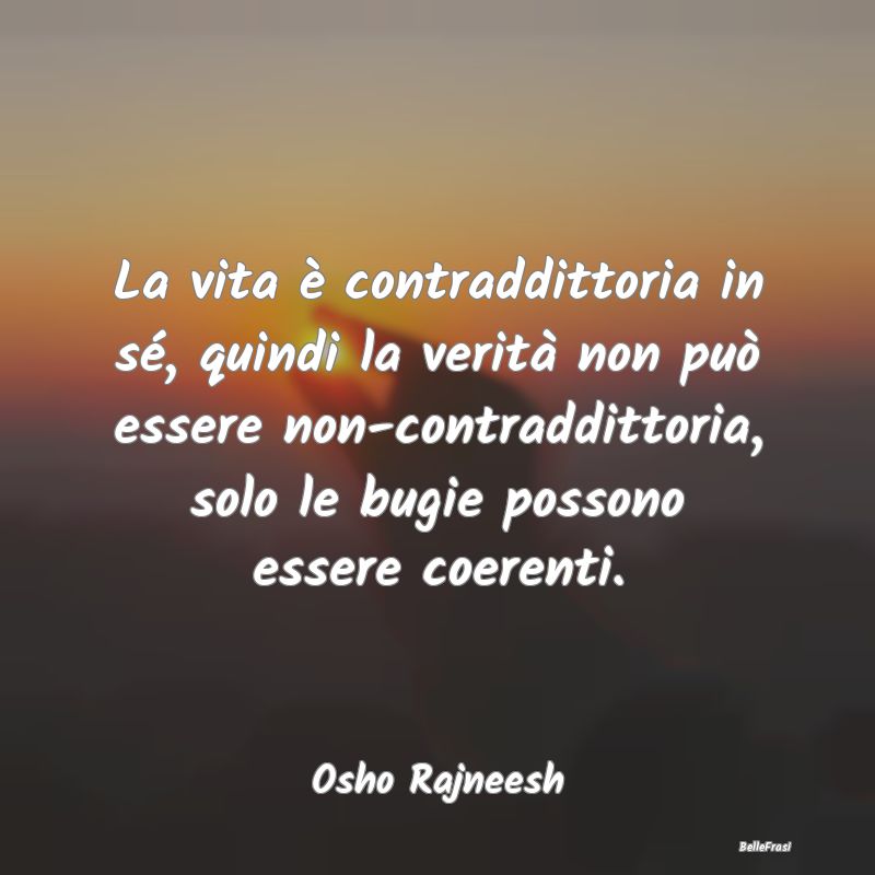 Frasi sulla coerenza - La vita è contraddittoria in sé, quindi la verit...