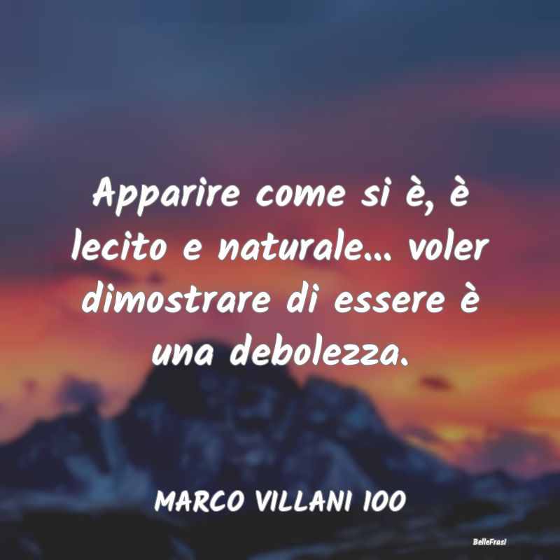 Frasi Apparenza - Apparire come si è, è lecito e naturale... voler...