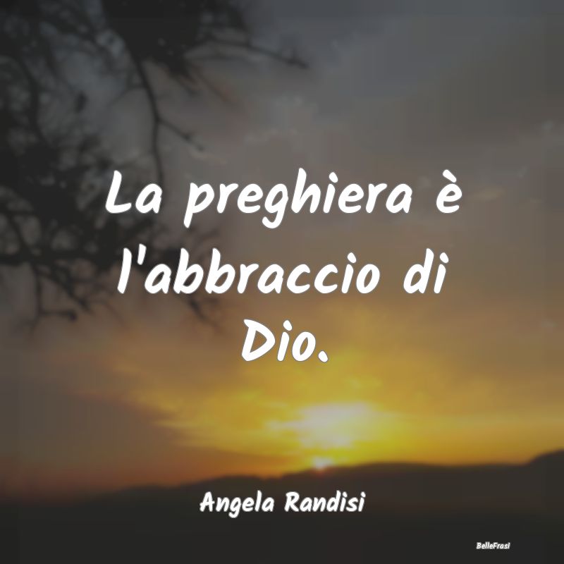 Frasi sulle Preghiere - La preghiera è l'abbraccio di Dio....