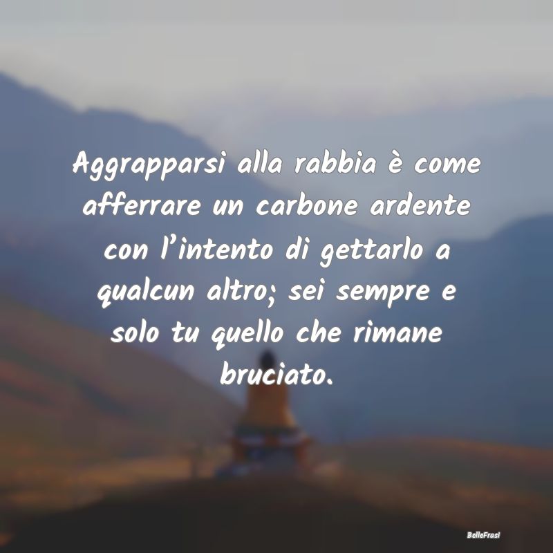 Frasi sul perdono - Aggrapparsi alla rabbia è come afferrare un carbo...