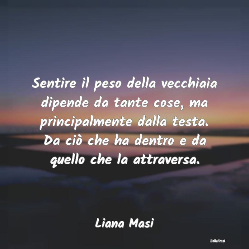 Frasi sulla Tristezza - Sentire il peso della vecchiaia dipende da tante c...