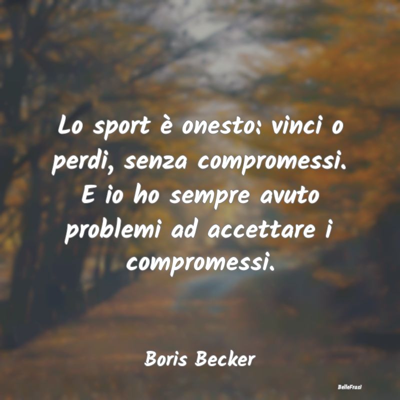 Frasi sullo sport - Lo sport è onesto: vinci o perdi, senza compromes...